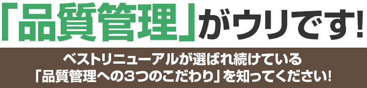 「品質管理」がウリです!ベストリニューアルが選ばれ続けている「品質管理への3つのこだわり」を知ってください！